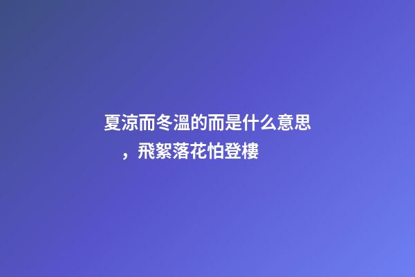 夏涼而冬溫的而是什么意思，飛絮落花怕登樓-第1張-觀點-玄機派